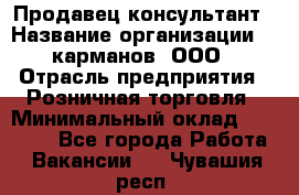 Продавец-консультант › Название организации ­ 5карманов, ООО › Отрасль предприятия ­ Розничная торговля › Минимальный оклад ­ 35 000 - Все города Работа » Вакансии   . Чувашия респ.